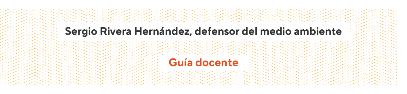 Sergio Rivera Hernández, defensor del medio ambiente - Guía docente