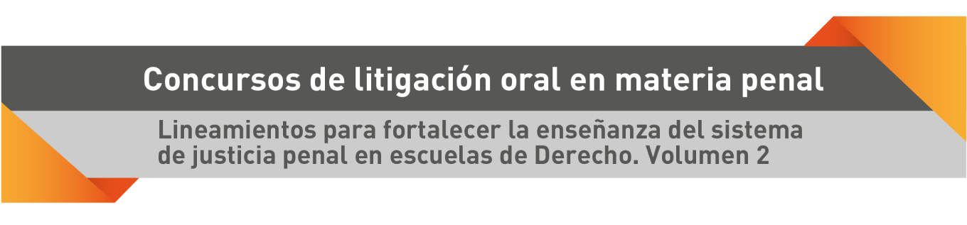 Concursos de litigación oral en material penal. Lineamientos para fortalecer la enseñanza del sistema de justicia penal en escuelas de Derecho. Volumen 2