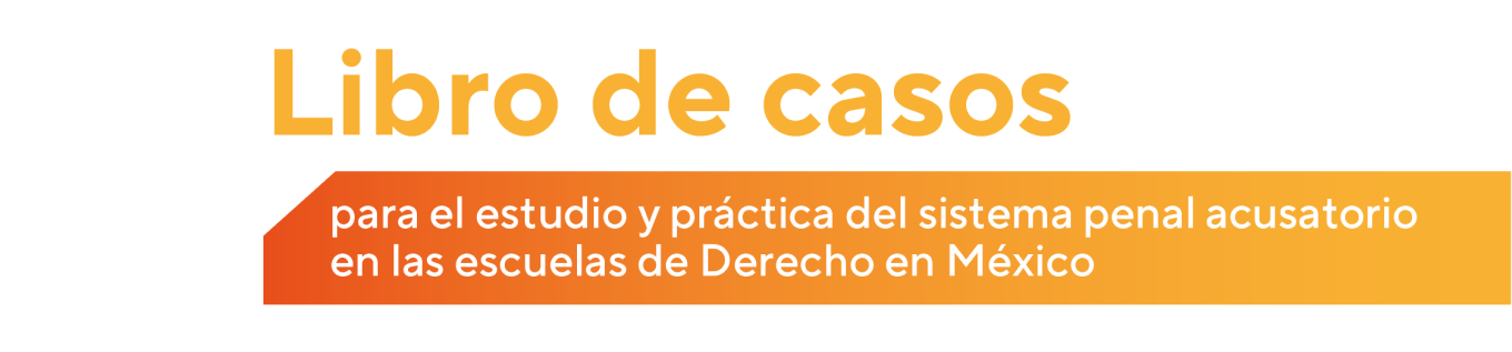 Libro de casos para el estudio y práctica del sistema penal acusatorio en las escuelas de Derecho en México