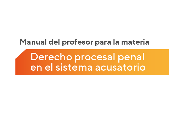 Manual del profesor para la materia de Derecho procesal penal en el sistema acusatorio