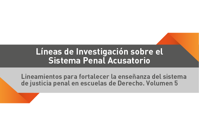 Líneas de investigación sobre el sistema penal acusatorio. Lineamientos para portalecer la enseñanza del sistema de justicia penal en las escuelas de Derecho